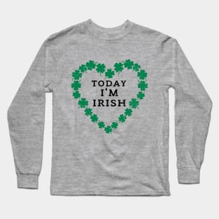 TODAY I'M IRISH St. Patrick's Day  Funny Long Sleeve T-Shirt